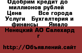 Одобрим кредит до 3 миллионов рублей. › Цена ­ 15 - Все города Услуги » Бухгалтерия и финансы   . Ямало-Ненецкий АО,Салехард г.